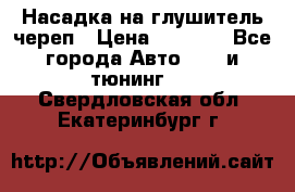 Насадка на глушитель череп › Цена ­ 8 000 - Все города Авто » GT и тюнинг   . Свердловская обл.,Екатеринбург г.